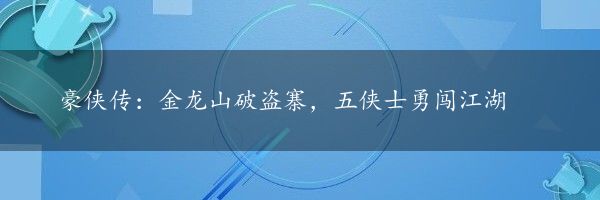 豪侠传：金龙山破盗寨，五侠士勇闯江湖