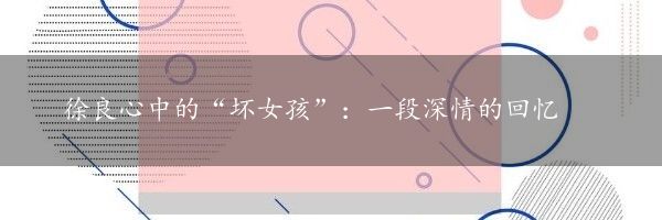 徐良心中的“坏女孩”：一段深情的回忆