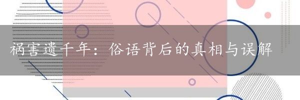 祸害遗千年：俗语背后的真相与误解