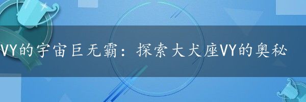 VY的宇宙巨无霸：探索大犬座VY的奥秘