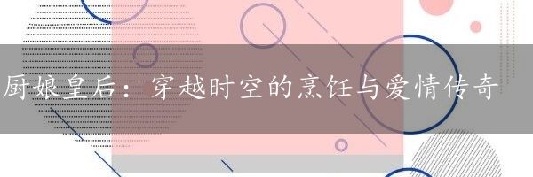 厨娘皇后：穿越时空的烹饪与爱情传奇