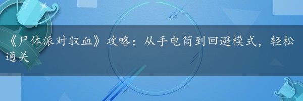 《尸体派对驭血》攻略：从手电筒到回避模式，轻松通关