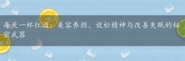 每天一杯红酒：美容养颜、放松精神与改善失眠的秘密武器