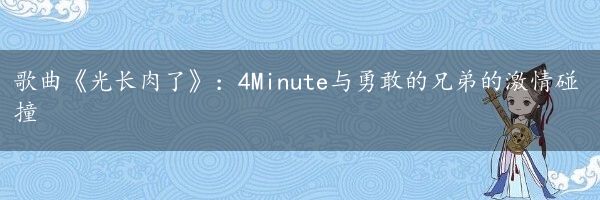 歌曲《光长肉了》：4Minute与勇敢的兄弟的激情碰撞