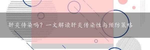 肝炎传染吗？一文解读肝炎传染性与预防策略