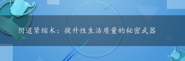 阴道紧缩术：提升性生活质量的秘密武器