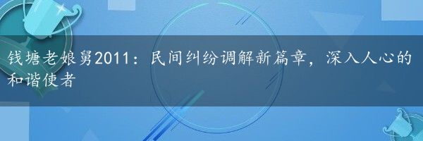 钱塘老娘舅2011：民间纠纷调解新篇章，深入人心的和谐使者