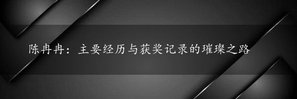 陈冉冉：主要经历与获奖记录的璀璨之路