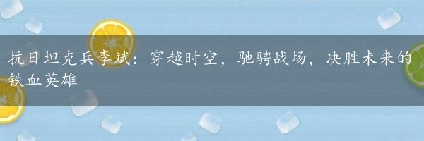 抗日坦克兵李斌：穿越时空，驰骋战场，决胜未来的铁血英雄