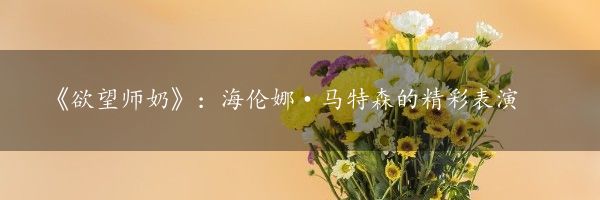 《欲望师奶》：海伦娜·马特森的精彩表演