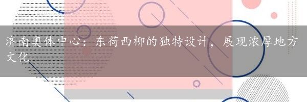 济南奥体中心：东荷西柳的独特设计，展现浓厚地方文化