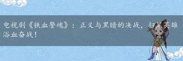 电视剧《铁血警魂》：正义与黑暗的决战，扫黑英雄浴血奋战！