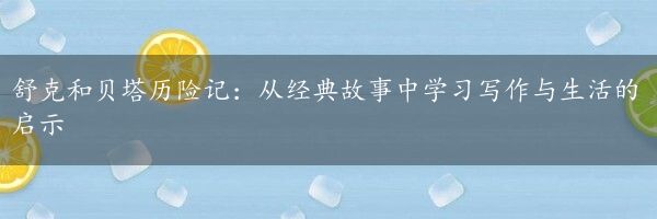 舒克和贝塔历险记：从经典故事中学习写作与生活的启示