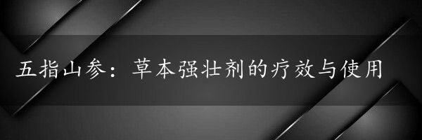 五指山参：草本强壮剂的疗效与使用